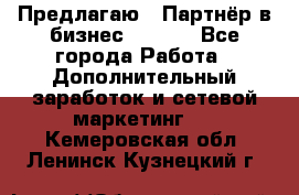 Предлагаю : Партнёр в бизнес        - Все города Работа » Дополнительный заработок и сетевой маркетинг   . Кемеровская обл.,Ленинск-Кузнецкий г.